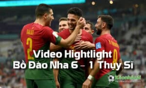 Video Hightlight Bồ Đào Nha 6 – 1 Thụy Sĩ | World Cup 2022